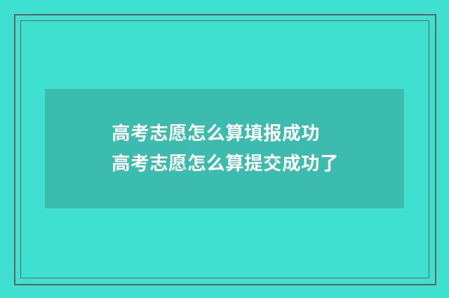 高考志愿怎么算填报成功 高考志愿怎么算提交成功了