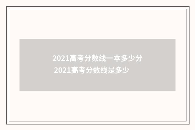 2021高考分数线一本多少分 2021高考分数线是多少