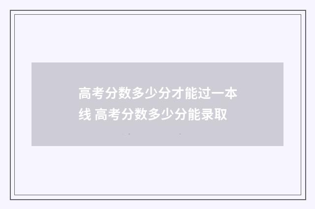 高考分数多少分才能过一本线 高考分数多少分能录取