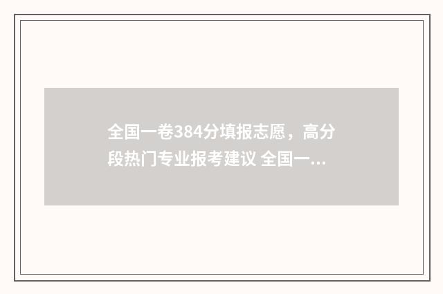 全国一卷384分填报志愿，高分段热门专业报考建议 全国一卷各科分数