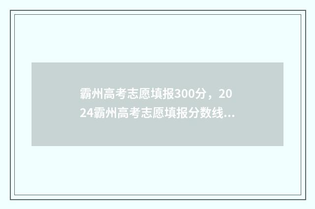 霸州高考志愿填报300分，2024霸州高考志愿填报分数线及录取分数 霸州高考录取分数线
