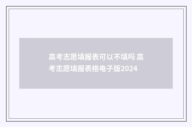 高考志愿填报表可以不填吗 高考志愿填报表格电子版2024