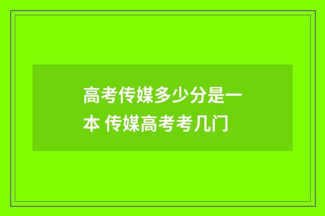 高考传媒多少分是一本 传媒高考考几门