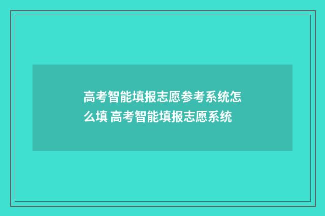 高考智能填报志愿参考系统怎么填 高考智能填报志愿系统