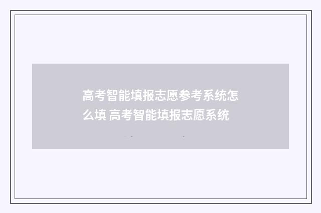 高考智能填报志愿参考系统怎么填 高考智能填报志愿系统