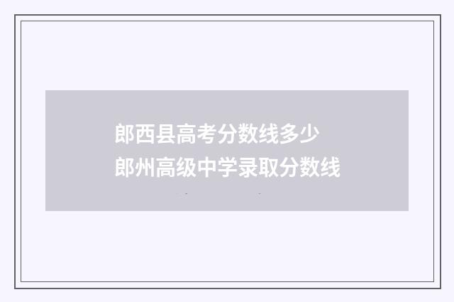 郎西县高考分数线多少 郎州高级中学录取分数线