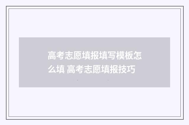 高考志愿填报填写模板怎么填 高考志愿填报技巧