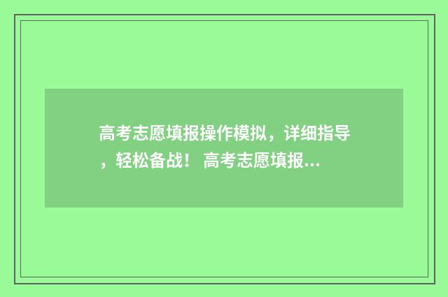 高考志愿填报操作模拟，详细指导，轻松备战！ 高考志愿填报操作视频讲解