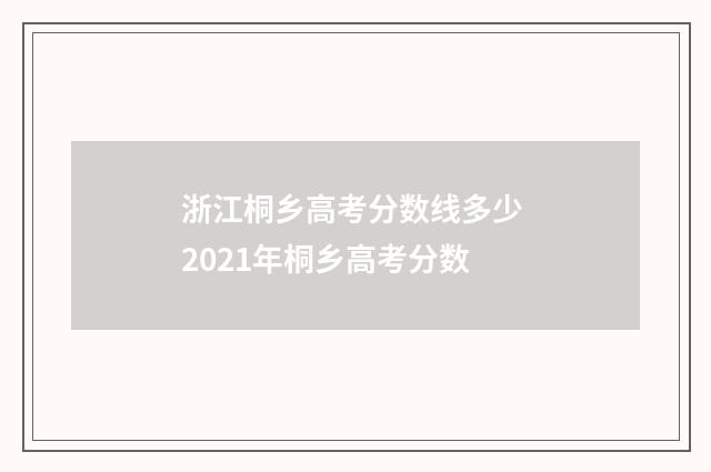 浙江桐乡高考分数线多少 2021年桐乡高考分数