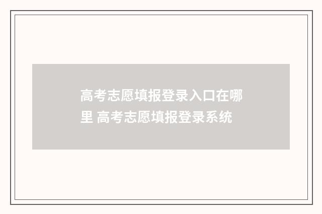 高考志愿填报登录入口在哪里 高考志愿填报登录系统