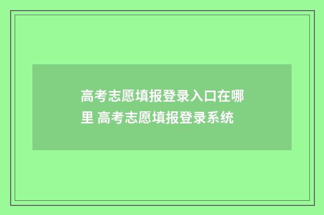 高考志愿填报登录入口在哪里 高考志愿填报登录系统