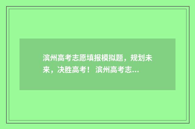 滨州高考志愿填报模拟题，规划未来，决胜高考！ 滨州高考志愿填报最好