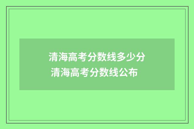 清海高考分数线多少分 清海高考分数线公布