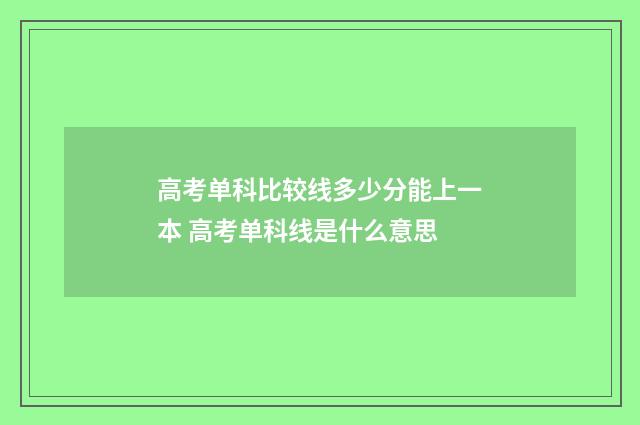 高考单科比较线多少分能上一本 高考单科线是什么意思