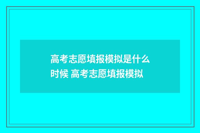 高考志愿填报模拟是什么时候 高考志愿填报模拟
