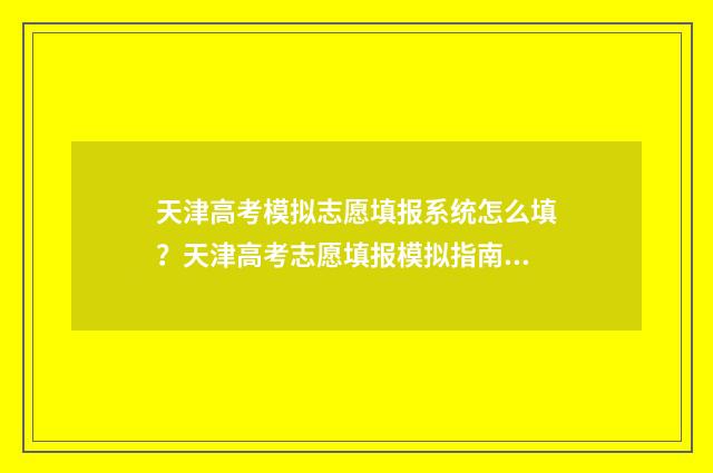 天津高考模拟志愿填报系统怎么填？天津高考志愿填报模拟指南 天津高考模拟志愿填报流程