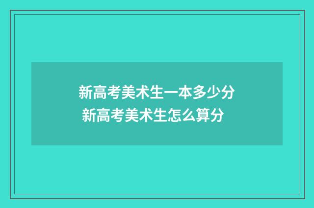 新高考美术生一本多少分 新高考美术生怎么算分