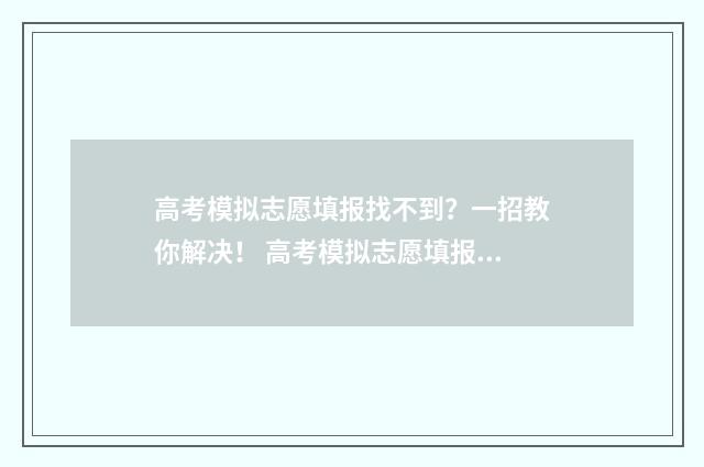 高考模拟志愿填报找不到？一招教你解决！ 高考模拟志愿填报系统官网