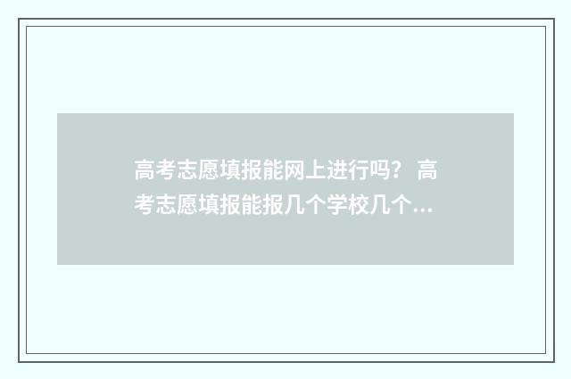 高考志愿填报能网上进行吗？ 高考志愿填报能报几个学校几个专业