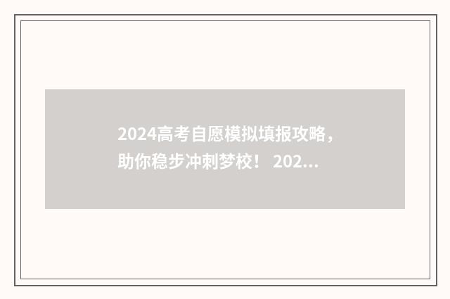2024高考自愿模拟填报攻略，助你稳步冲刺梦校！ 2021高考模拟报考志愿