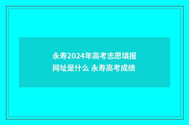 永寿2024年高考志愿填报网址是什么 永寿高考成绩