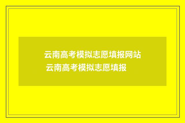 云南高考模拟志愿填报网站 云南高考模拟志愿填报