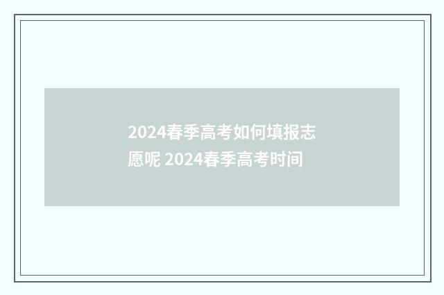 2024春季高考如何填报志愿呢 2024春季高考时间