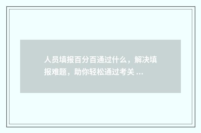 人员填报百分百通过什么，解决填报难题，助你轻松通过考关 人员填报百分百怎么填写