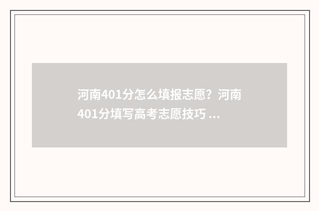 河南401分怎么填报志愿？河南401分填写高考志愿技巧 河南省考生410分可以报哪些学校
