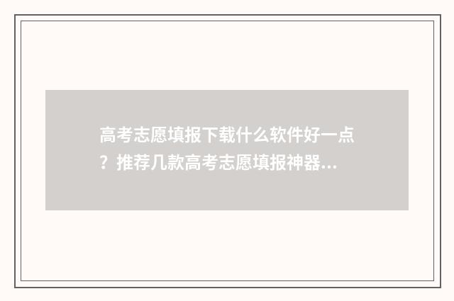高考志愿填报下载什么软件好一点？推荐几款高考志愿填报神器 高考志愿填报下册