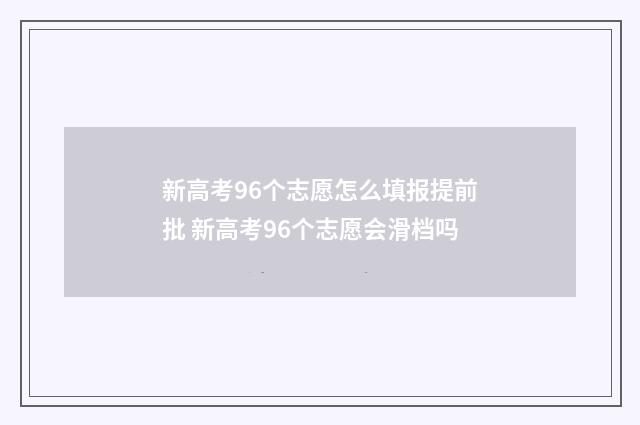 新高考96个志愿怎么填报提前批 新高考96个志愿会滑档吗