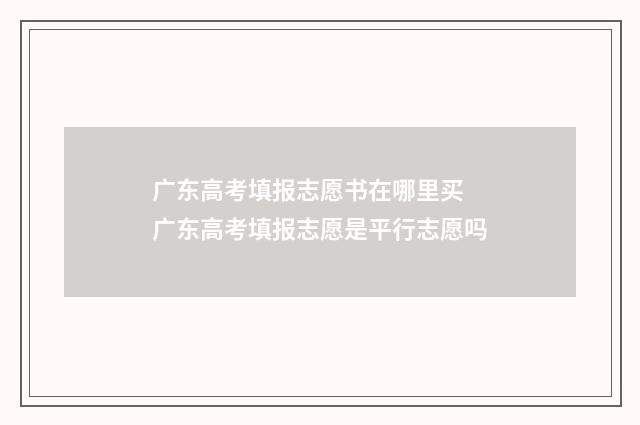 广东高考填报志愿书在哪里买 广东高考填报志愿是平行志愿吗