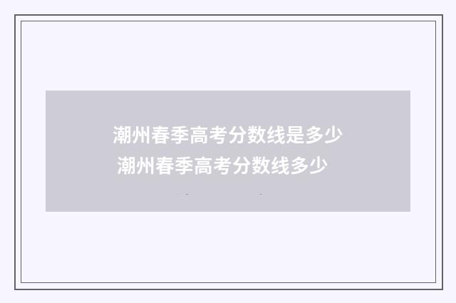 潮州春季高考分数线是多少 潮州春季高考分数线多少