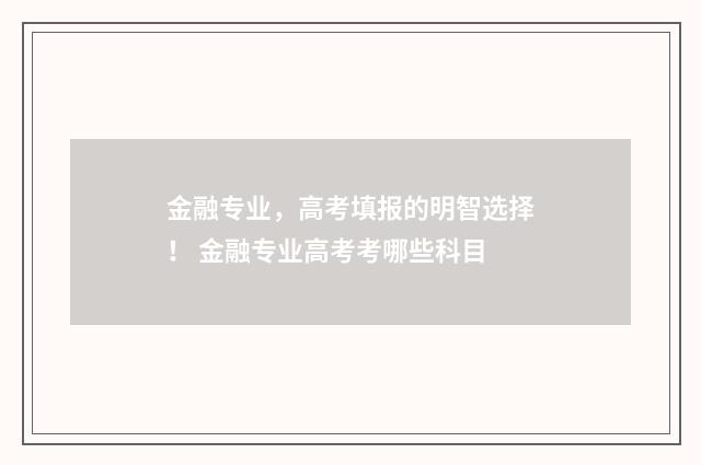 金融专业，高考填报的明智选择！ 金融专业高考考哪些科目