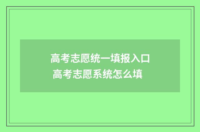 高考志愿统一填报入口 高考志愿系统怎么填