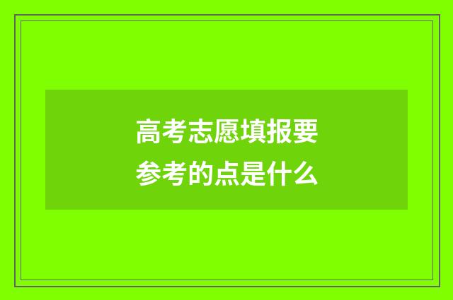 高考志愿填报要参考的点是什么