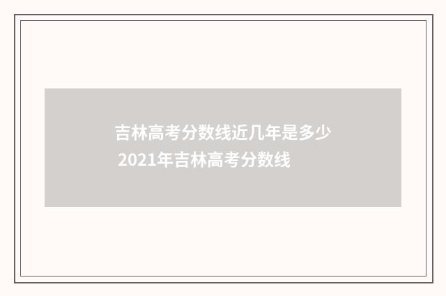 吉林高考分数线近几年是多少 2021年吉林高考分数线