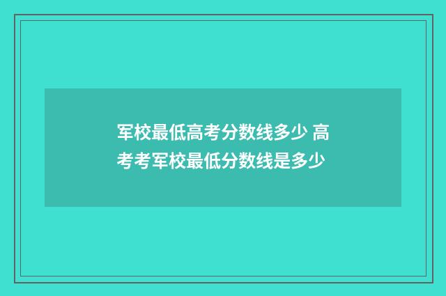 军校最低高考分数线多少 高考考军校最低分数线是多少