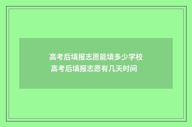 高考后填报志愿能填多少学校 高考后填报志愿有几天时间