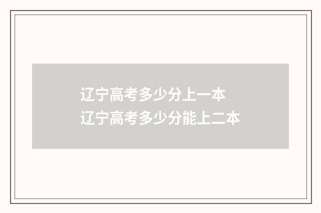 辽宁高考多少分上一本 辽宁高考多少分能上二本