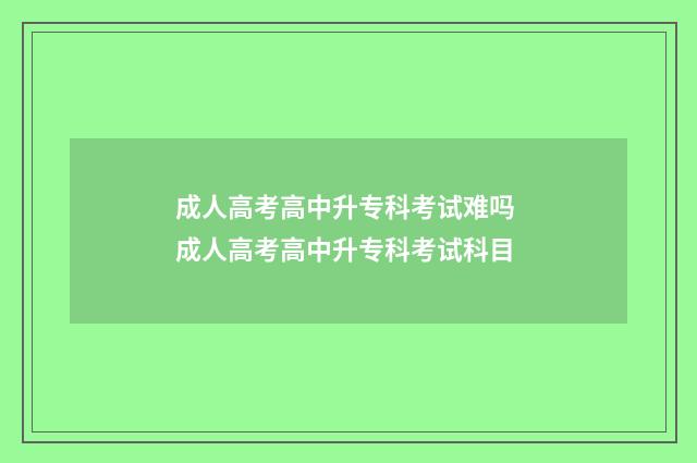 成人高考高中升专科考试难吗 成人高考高中升专科考试科目