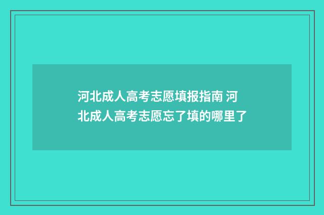 河北成人高考志愿填报指南 河北成人高考志愿忘了填的哪里了