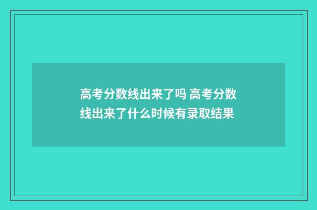 高考分数线出来了吗 高考分数线出来了什么时候有录取结果