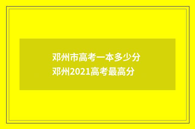 邓州市高考一本多少分 邓州2021高考最高分