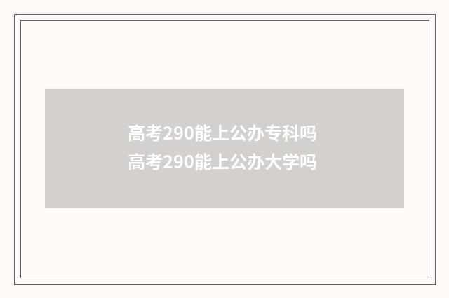 高考290能上公办专科吗 高考290能上公办大学吗