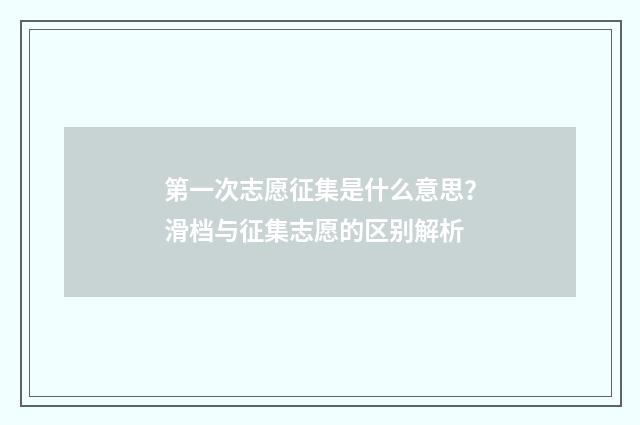 第一次志愿征集是什么意思？滑档与征集志愿的区别解析