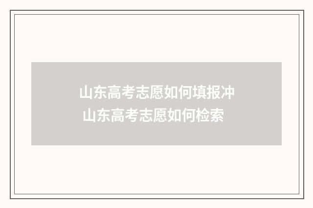 山东高考志愿如何填报冲 山东高考志愿如何检索