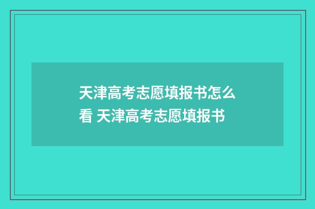 天津高考志愿填报书怎么看 天津高考志愿填报书