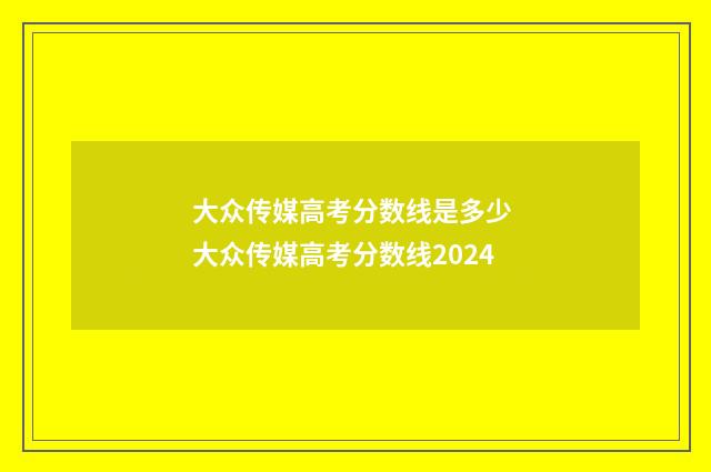 大众传媒高考分数线是多少 大众传媒高考分数线2024