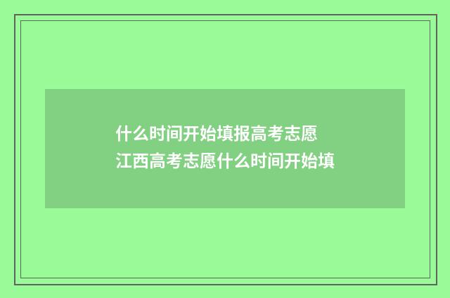 什么时间开始填报高考志愿 江西高考志愿什么时间开始填